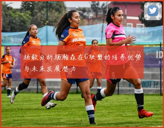 杨毅分析杨瀚森在G联盟的培养优势与未来发展潜力