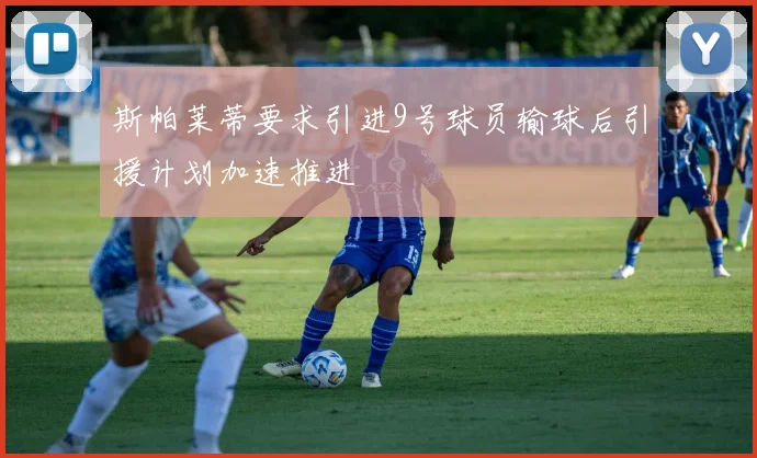 斯帕莱蒂要求引进9号球员输球后引援计划加速推进