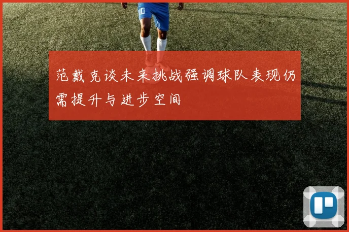 范戴克谈未来挑战强调球队表现仍需提升与进步空间