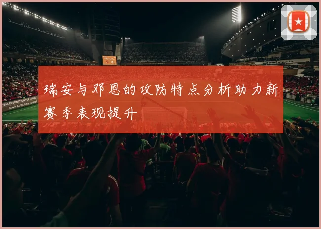 瑞安与邓恩的攻防特点分析助力新赛季表现提升