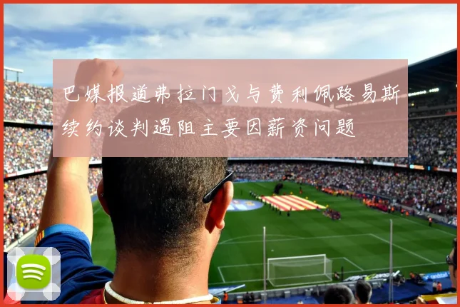 巴媒报道弗拉门戈与费利佩路易斯续约谈判遇阻主要因薪资问题