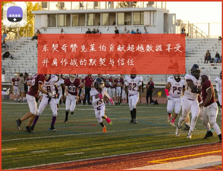 东契奇赞克莱伯贡献超越数据享受并肩作战的默契与信任