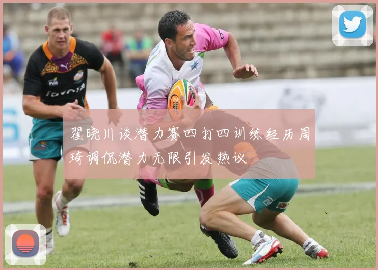 翟晓川谈潜力赛四打四训练经历周琦调侃潜力无限引发热议