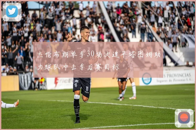 杰伦布朗单季30场次追平塔图姆助力球队冲击季后赛目标