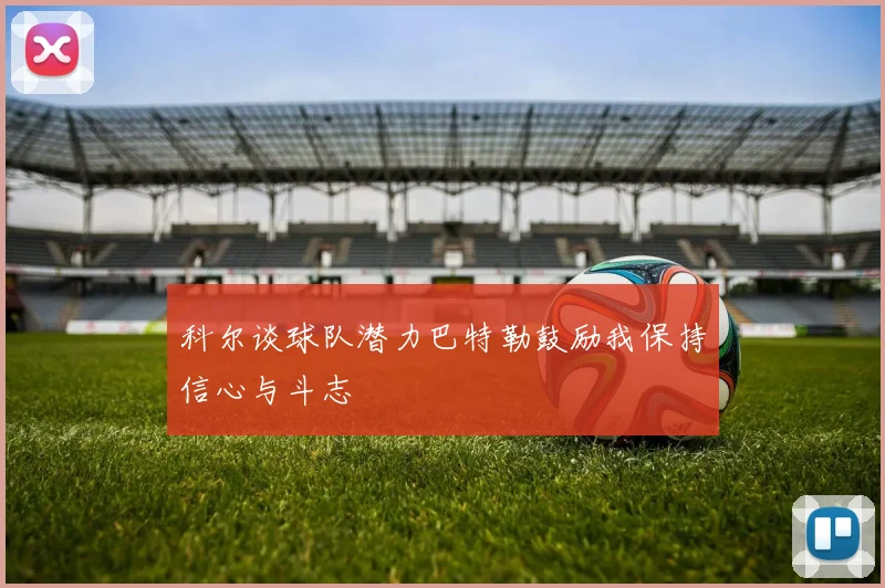 科尔谈球队潜力巴特勒鼓励我保持信心与斗志