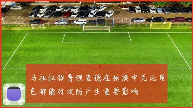 马祖拉称普理查德在轮换中无论角色都能对攻防产生重要影响