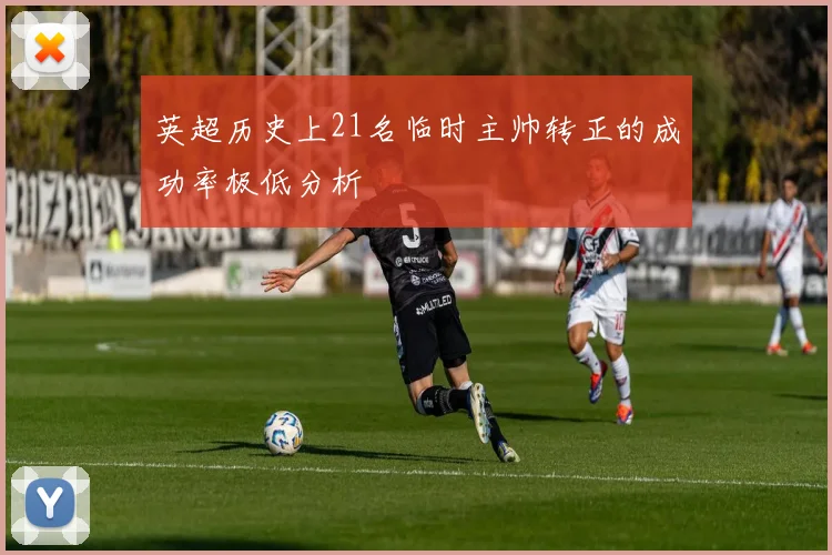 英超历史上21名临时主帅转正的成功率极低分析
