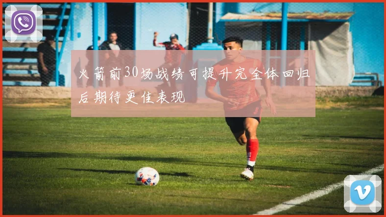 火箭前30场战绩可提升完全体回归后期待更佳表现