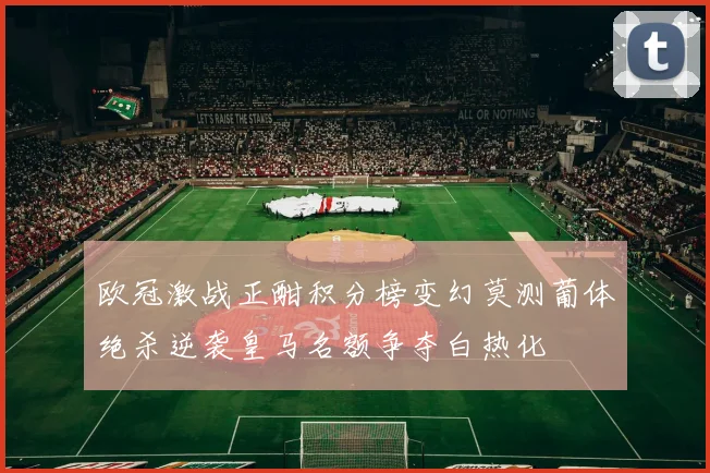 欧冠激战正酣积分榜变幻莫测葡体绝杀逆袭皇马名额争夺白热化