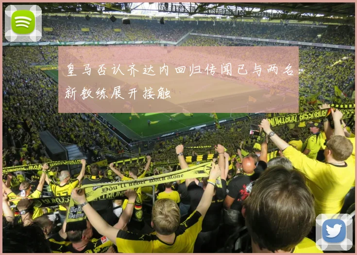 皇马否认齐达内回归传闻已与两名新教练展开接触