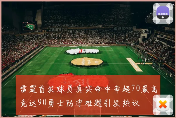 雷霆首发球员真实命中率超70最高竟达90勇士防守难题引发热议